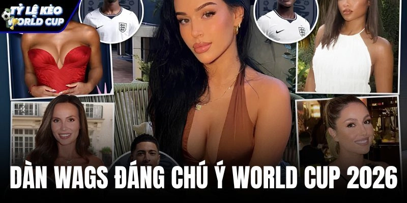 Dàn WAGs Đáng Chú Ý Tại World Cup 2026