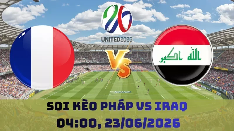 Soi kèo Pháp Vs Iraq | 04h00 23/06 – World Cup 2026