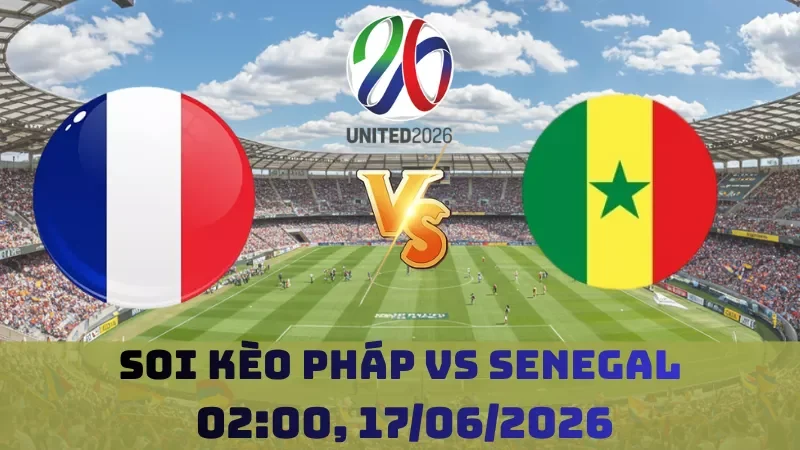 Soi kèo Pháp Vs Senegal | 02h00 17/06 – World Cup 2026