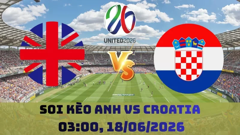 Soi kèo Anh Vs Croatia | 03h00 18/06 – World Cup 2026
