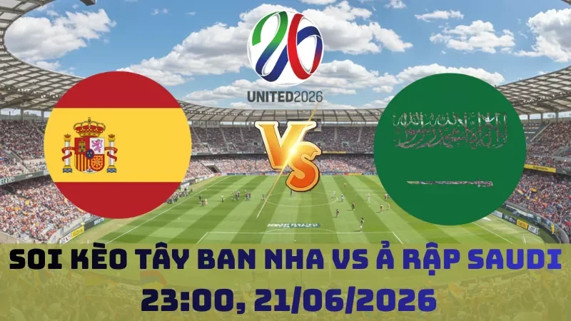 Soi kèo Tây Ban Nha Vs Ả Rập Saudi | 23h00 21/06 – World Cup 2026