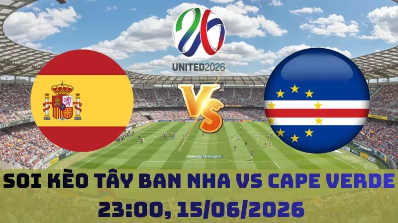 Soi kèo Tây Ban Nha Vs Cape Verde | 23h00 15/06 – World Cup 2026