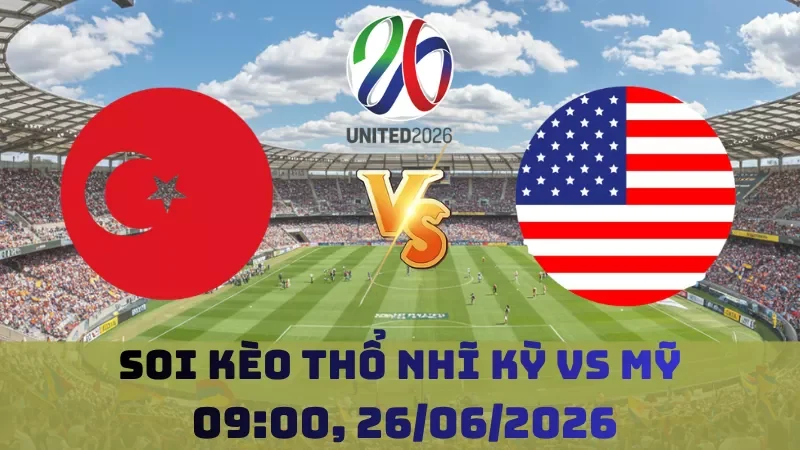 Soi kèo Thổ Nhĩ Kỳ Vs Mỹ | 09h00 26/06 – World Cup 2026