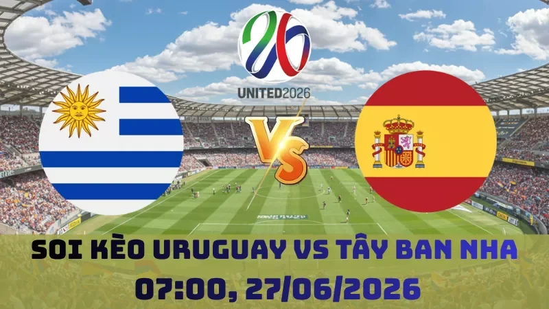 Soi kèo Uruguay Vs Tây Ban Nha | 02h00 27/06 – World Cup 2026